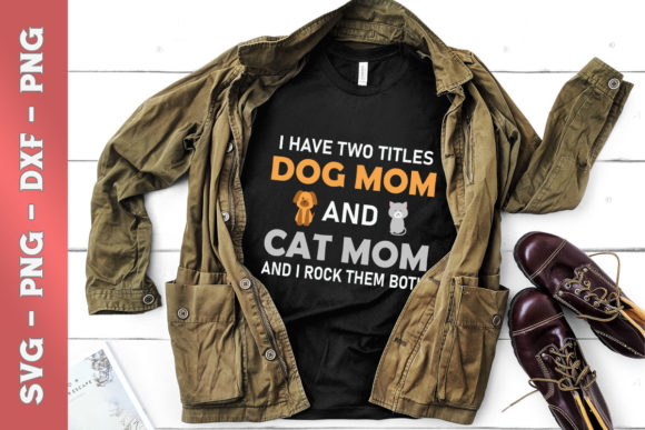 I Have Two Titles Dog Mom and Cat Mom